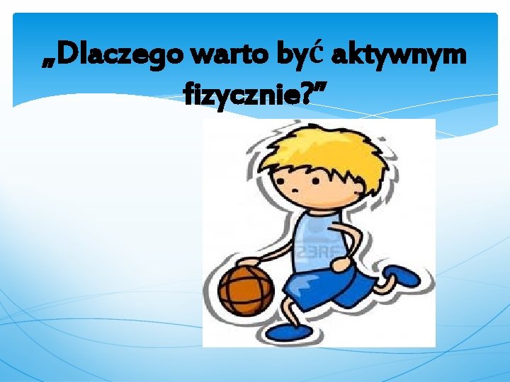 „Dlaczego warto być aktywnym fizycznie? ” 