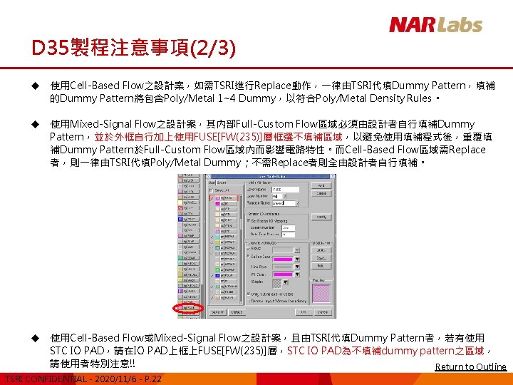 D 35製程注意事項(2/3) u 使用Cell-Based Flow之設計案，如需TSRI進行Replace動作，一律由TSRI代填Dummy Pattern，填補 的Dummy Pattern將包含Poly/Metal 1~4 Dummy，以符合Poly/Metal Density Rules。 u 使用Mixed-Signal