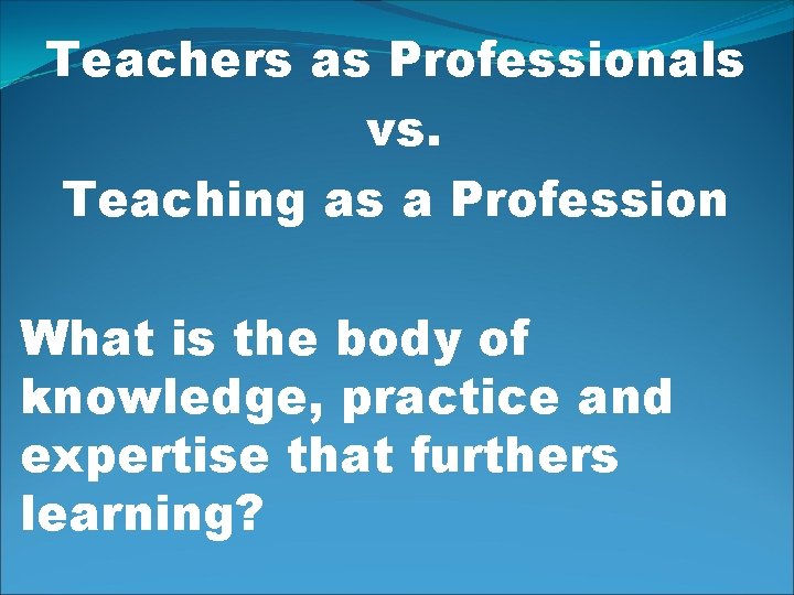 Teachers as Professionals vs. Teaching as a Profession What is the body of knowledge,