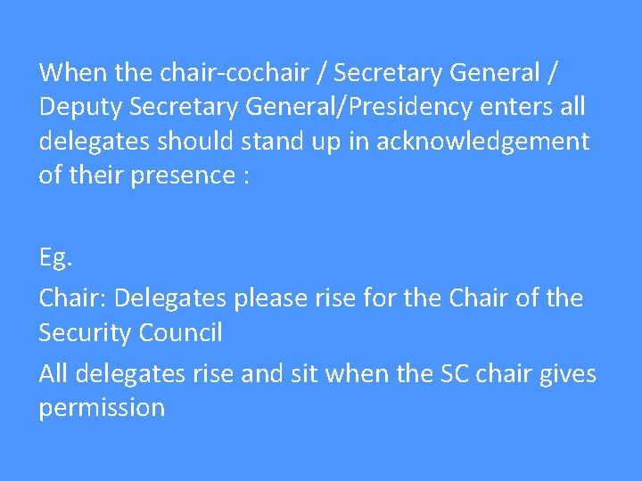 When the chair-cochair / Secretary General / Deputy Secretary General/Presidency enters all delegates should