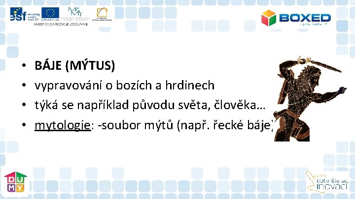 • • BÁJE (MÝTUS) vypravování o bozích a hrdinech týká se například původu • • BÁJE (MÝTUS) vypravování o bozích a hrdinech týká se například původu