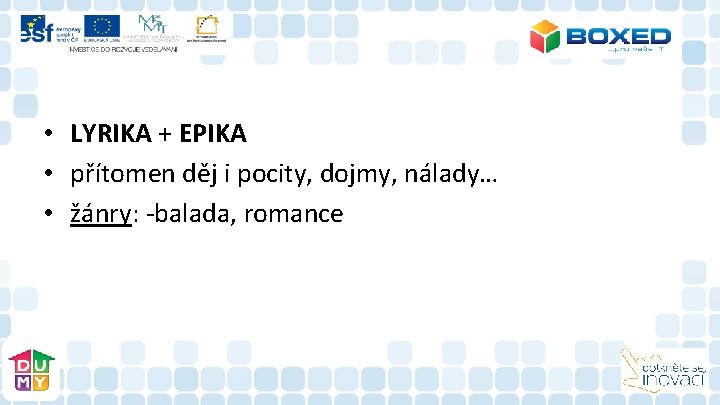 • LYRIKA + EPIKA • přítomen děj i pocity, dojmy, nálady… • žánry: • LYRIKA + EPIKA • přítomen děj i pocity, dojmy, nálady… • žánry: