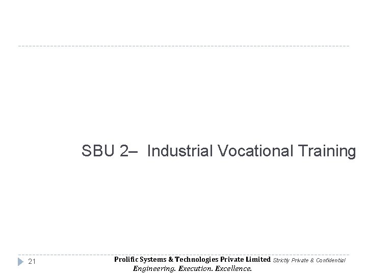 SBU 2– Industrial Vocational Training 21 Prolific Systems & Technologies Private Limited Strictly Private