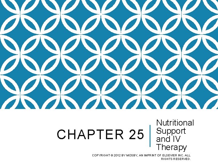 CHAPTER 25 Nutritional Support and IV Therapy COPYRIGHT © 2012 BY MOSBY, AN IMPRINT