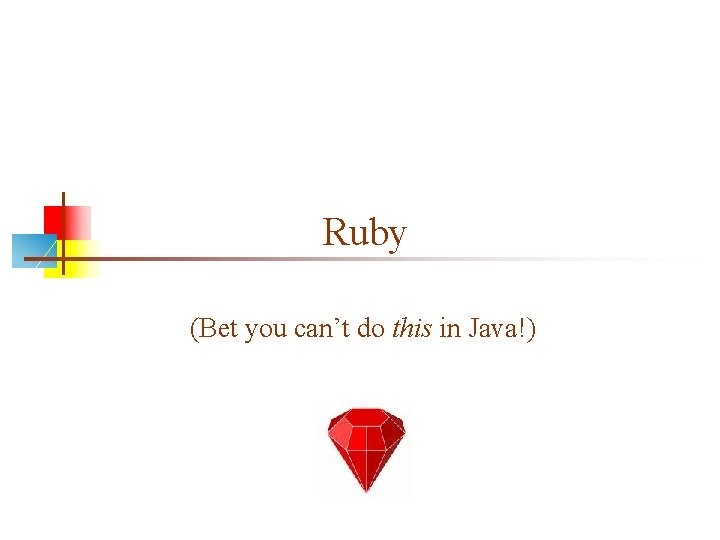 Ruby (Bet you can’t do this in Java!) 