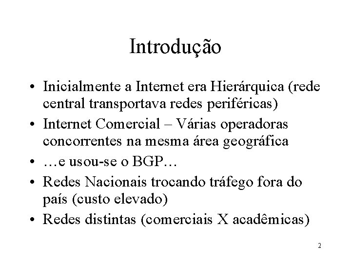 Introdução • Inicialmente a Internet era Hierárquica (rede central transportava redes periféricas) • Internet