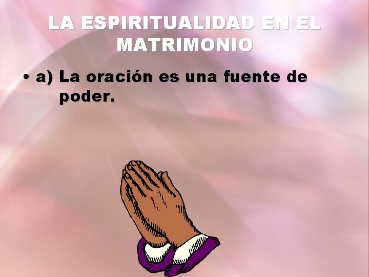 LA ESPIRITUALIDAD EN EL MATRIMONIO • a) La oración es una fuente de poder.