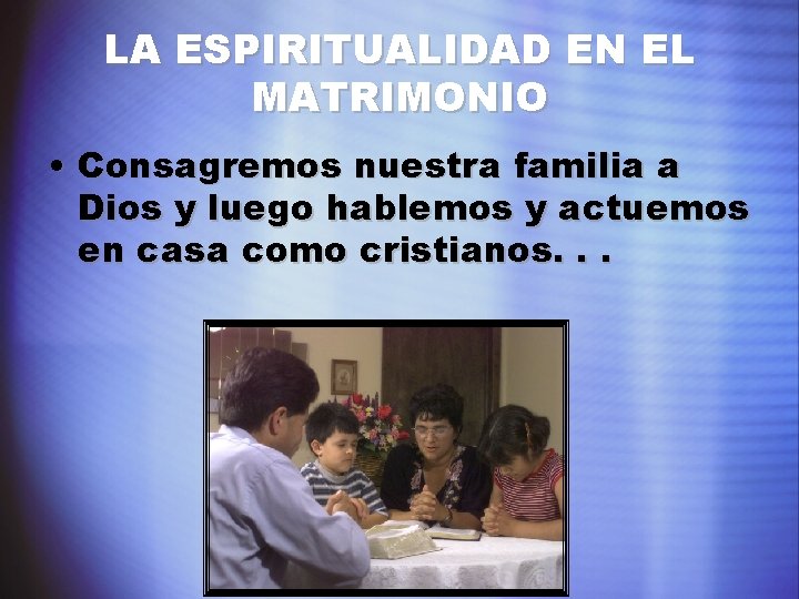 LA ESPIRITUALIDAD EN EL MATRIMONIO • Consagremos nuestra familia a Dios y luego hablemos