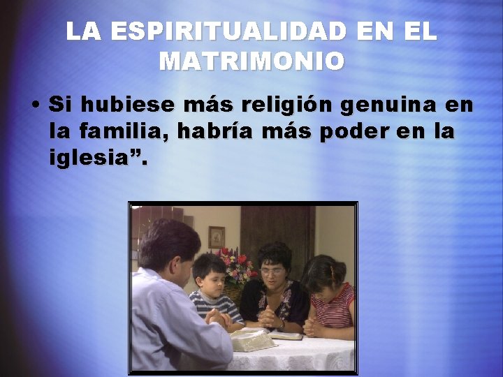 LA ESPIRITUALIDAD EN EL MATRIMONIO • Si hubiese más religión genuina en la familia,