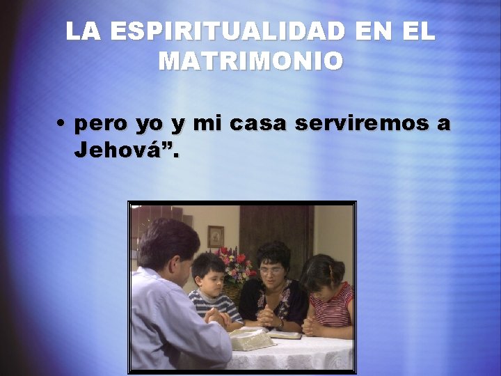 LA ESPIRITUALIDAD EN EL MATRIMONIO • pero yo y mi casa serviremos a Jehová”.