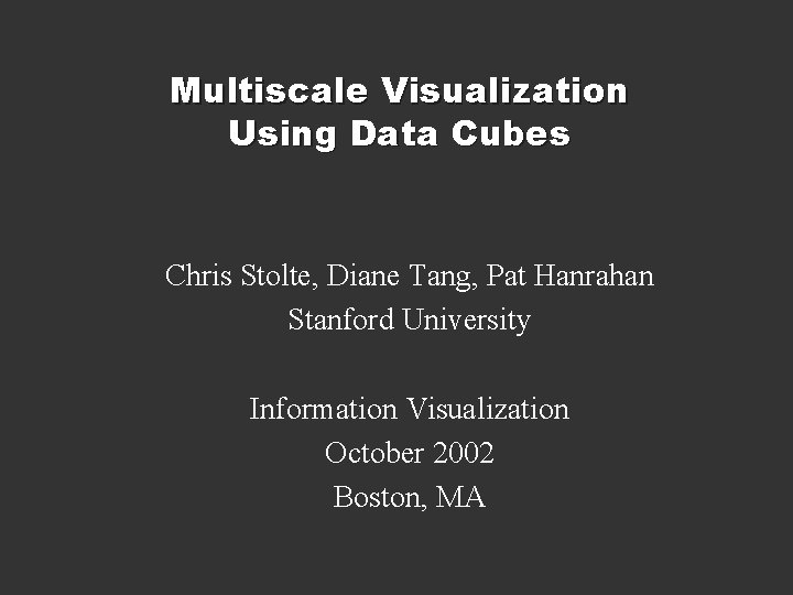 Multiscale Visualization Using Data Cubes Chris Stolte, Diane Tang, Pat Hanrahan Stanford University Information