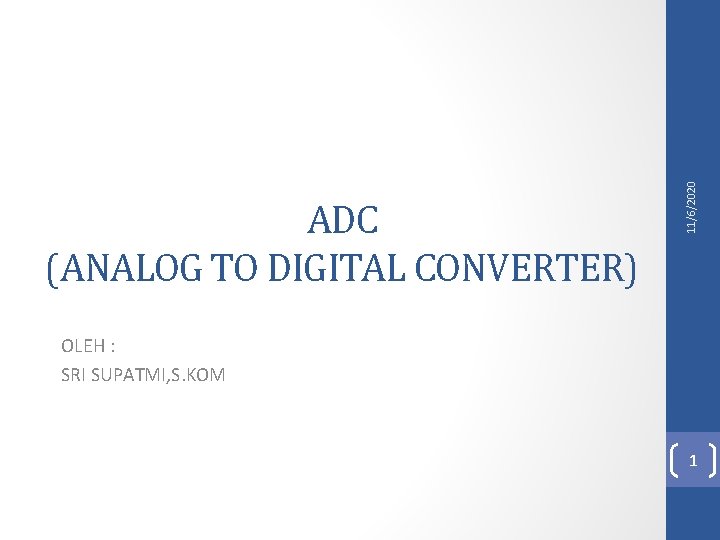 11/6/2020 ADC (ANALOG TO DIGITAL CONVERTER) OLEH : SRI SUPATMI, S. KOM 1 