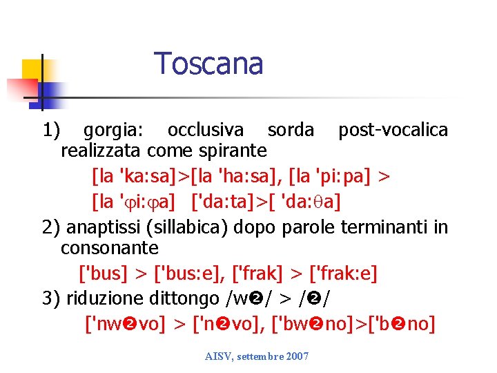 Toscana 1) gorgia: occlusiva sorda post-vocalica realizzata come spirante [la 'ka: sa]>[la 'ha: sa],
