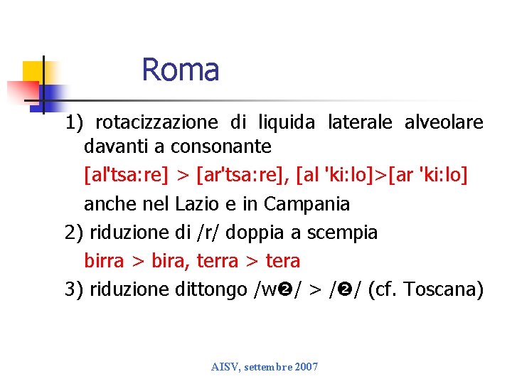 Roma 1) rotacizzazione di liquida laterale alveolare davanti a consonante [al'tsa: re] > [ar'tsa:
