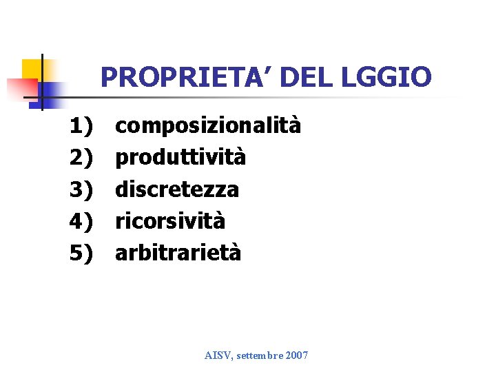 PROPRIETA’ DEL LGGIO 1) composizionalità 2) produttività 3) discretezza 4) ricorsività 5) arbitrarietà AISV,