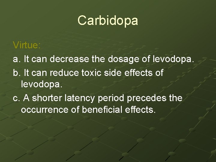 Carbidopa Virtue: a. It can decrease the dosage of levodopa. b. It can reduce