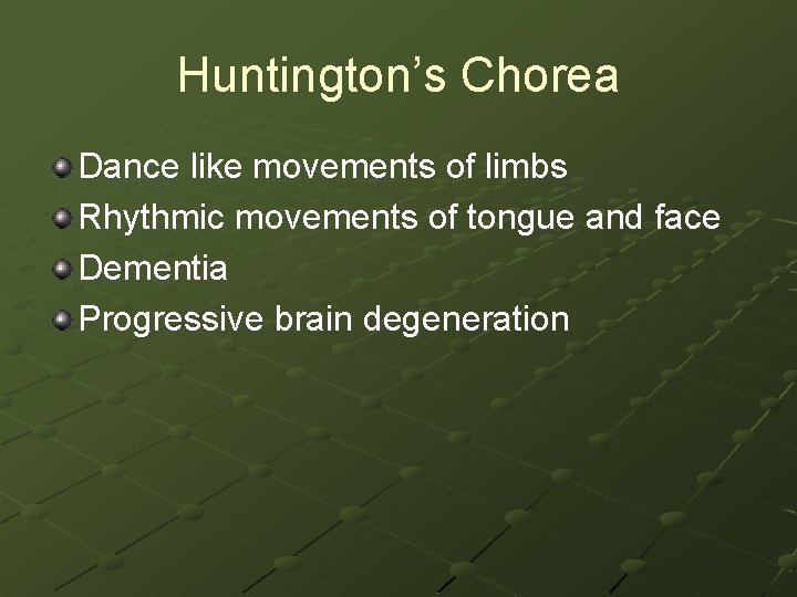 Huntington’s Chorea Dance like movements of limbs Rhythmic movements of tongue and face Dementia