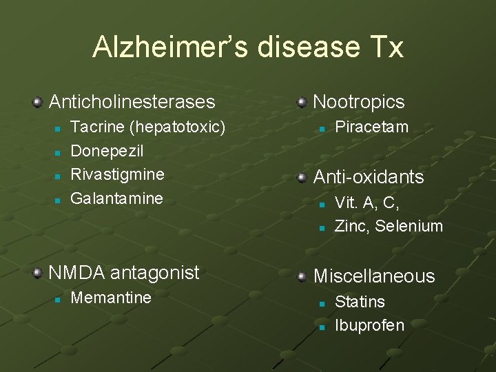 Alzheimer’s disease Tx Anticholinesterases n n Tacrine (hepatotoxic) Donepezil Rivastigmine Galantamine Nootropics n Anti-oxidants