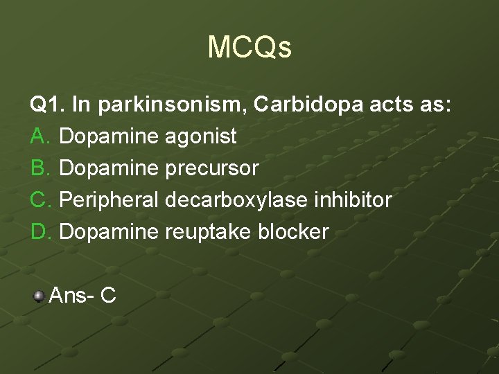 MCQs Q 1. In parkinsonism, Carbidopa acts as: A. Dopamine agonist B. Dopamine precursor