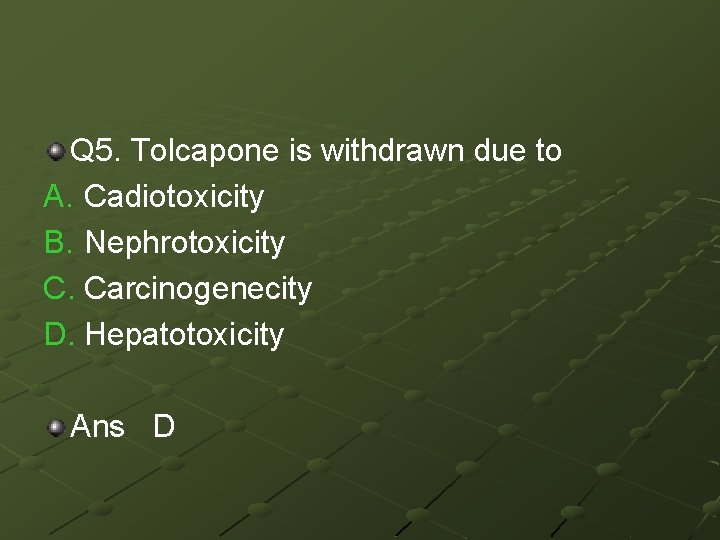 Q 5. Tolcapone is withdrawn due to A. Cadiotoxicity B. Nephrotoxicity C. Carcinogenecity D.