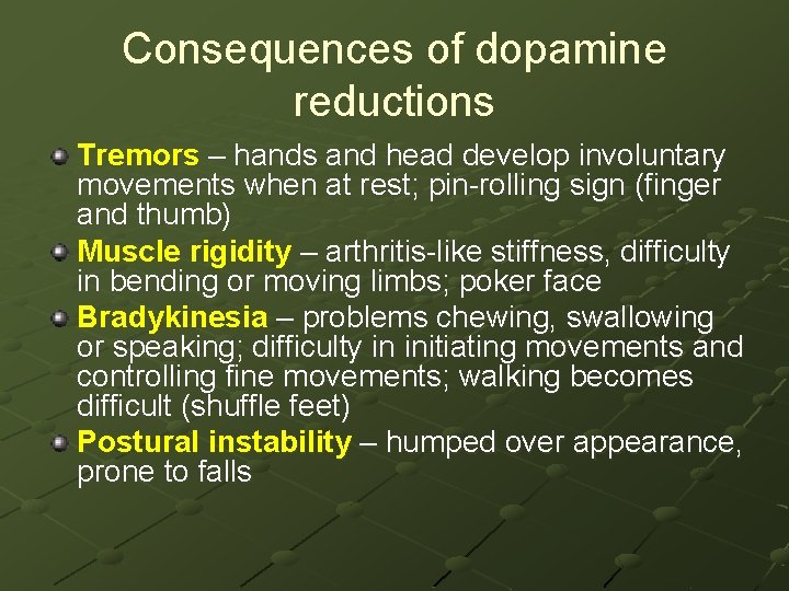 Consequences of dopamine reductions Tremors – hands and head develop involuntary movements when at