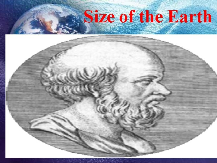 Size of the Earth Eratosthenes first determined the size of the spherical Earth, 1500