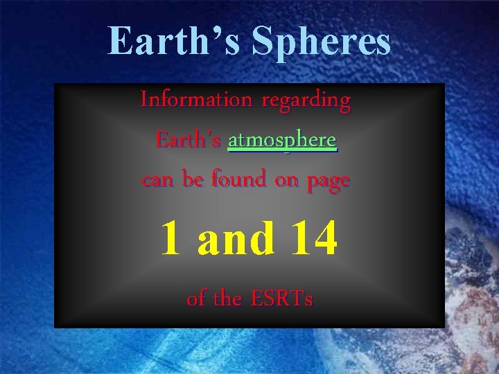 Earth’s Spheres Information regarding Earth’s atmosphere can be found on page 1 and 14