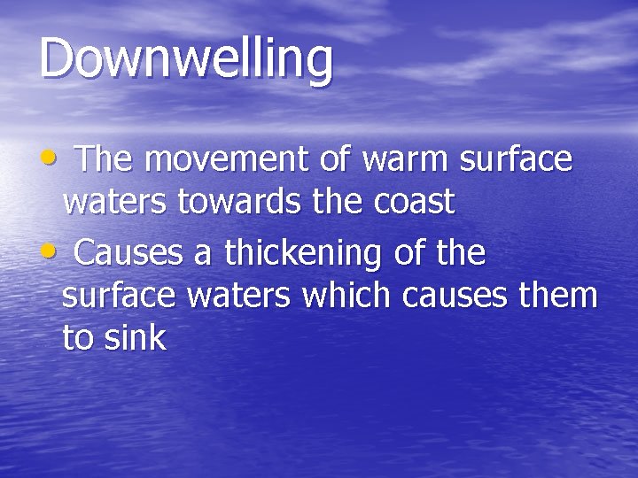 Downwelling • The movement of warm surface waters towards the coast • Causes a
