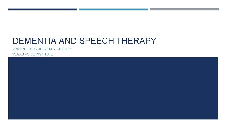 DEMENTIA AND SPEECH THERAPY VINCENT DELGIUDICE M. S. CFY-SLP VEGAS VOICE INSTITUTE DEMENTIA AND SPEECH THERAPY VINCENT DELGIUDICE M. S. CFY-SLP VEGAS VOICE INSTITUTE