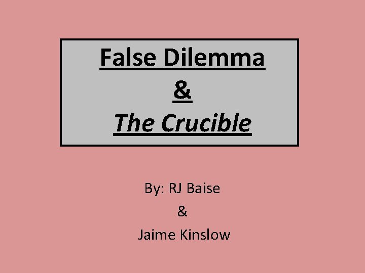False Dilemma & The Crucible By: RJ Baise & Jaime Kinslow 