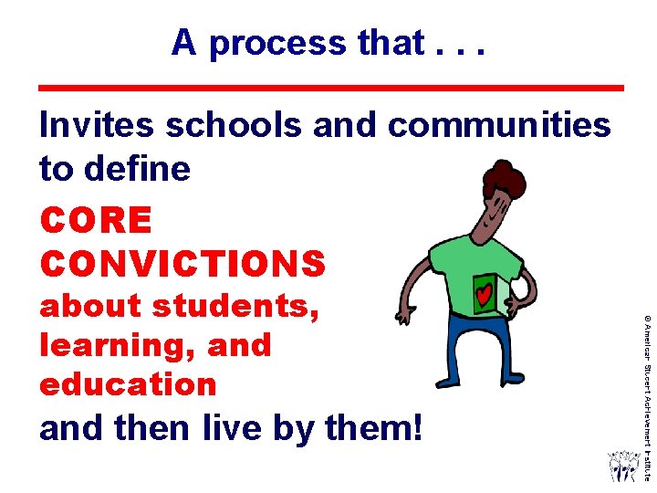 A process that. . . Invites schools and communities to define CORE CONVICTIONS and