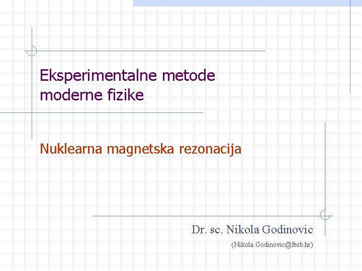 Eksperimentalne metode moderne fizike Nuklearna magnetska rezonacija Dr. sc. Nikola Godinovic (Nikola. Godinovic@fesb. hr)