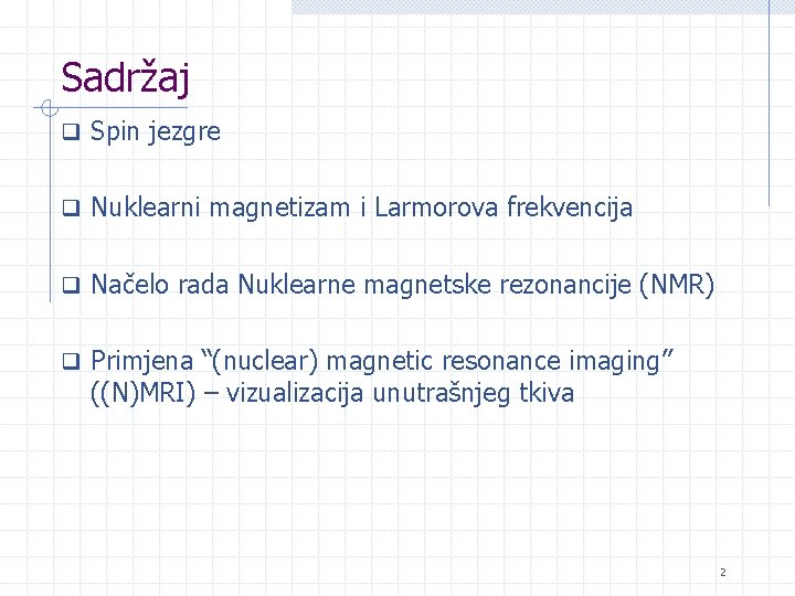 Sadržaj q Spin jezgre q Nuklearni magnetizam i Larmorova frekvencija q Načelo rada Nuklearne