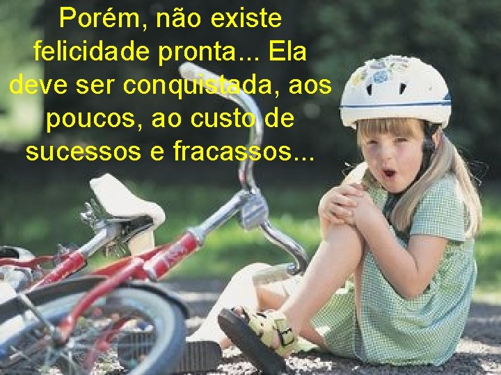 Porém, não existe felicidade pronta. . . Ela deve ser conquistada, aos poucos, ao Porém, não existe felicidade pronta. . . Ela deve ser conquistada, aos poucos, ao