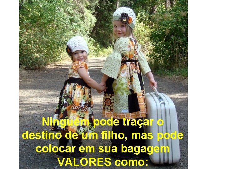 Ninguém pode traçar o destino de um filho, mas pode colocar em sua bagagem Ninguém pode traçar o destino de um filho, mas pode colocar em sua bagagem
