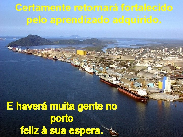 Certamente retornará fortalecido pelo aprendizado adquirido. E haverá muita gente no porto feliz à Certamente retornará fortalecido pelo aprendizado adquirido. E haverá muita gente no porto feliz à