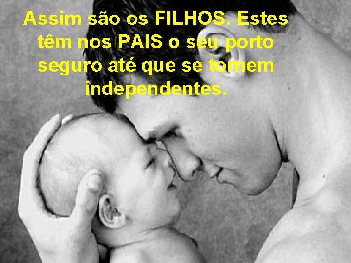 Assim são os FILHOS. Estes têm nos PAIS o seu porto seguro até que Assim são os FILHOS. Estes têm nos PAIS o seu porto seguro até que