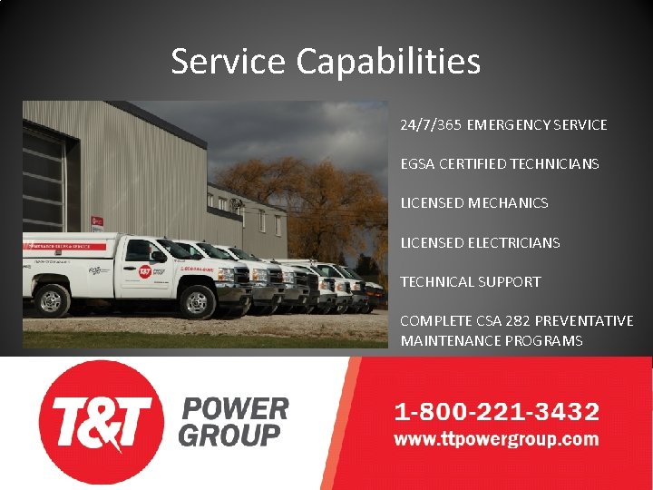 Service Capabilities 24/7/365 EMERGENCY SERVICE EGSA CERTIFIED TECHNICIANS LICENSED MECHANICS LICENSED ELECTRICIANS TECHNICAL SUPPORT