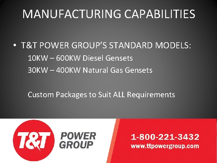 MANUFACTURING CAPABILITIES • T&T POWER GROUP’S STANDARD MODELS: 10 KW – 600 KW Diesel