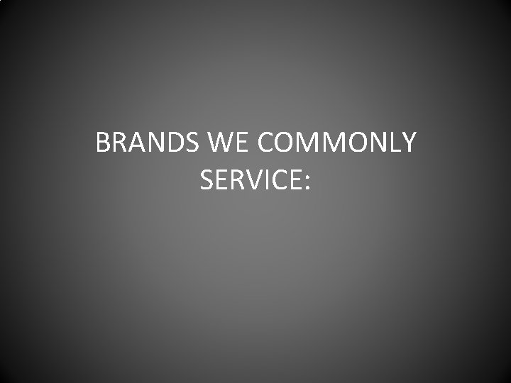 BRANDS WE COMMONLY SERVICE: 