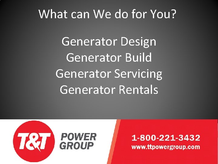 What can We do for You? Generator Design Generator Build Generator Servicing Generator Rentals