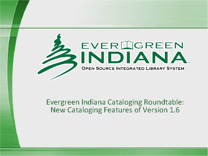 Evergreen Indiana Cataloging Roundtable: New Cataloging Features of Version 1. 6 