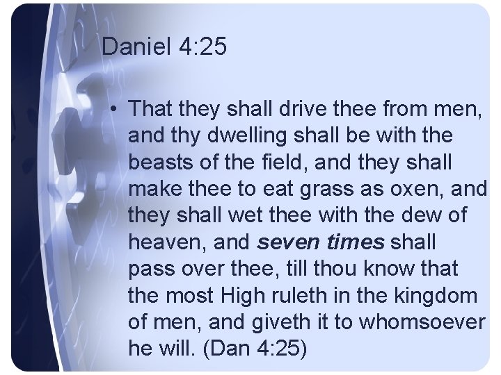 Daniel 4: 25 • That they shall drive thee from men, and thy dwelling