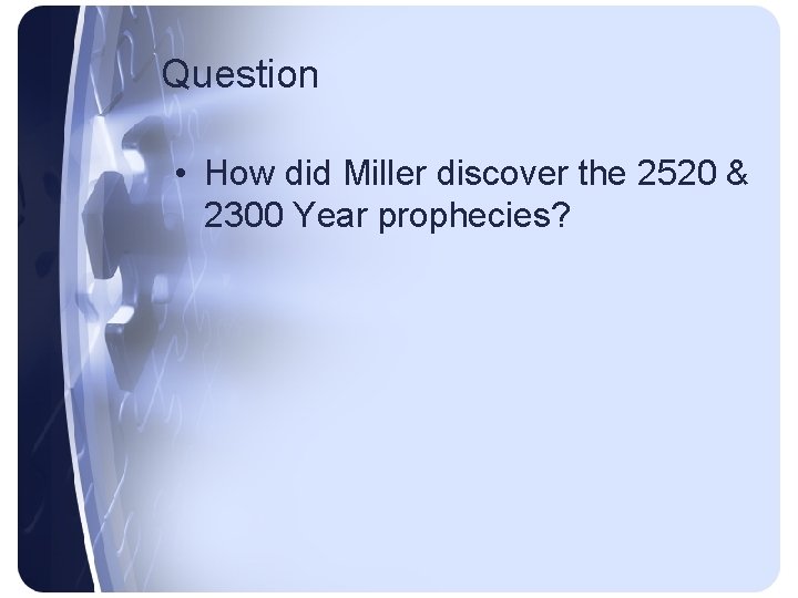 Question • How did Miller discover the 2520 & 2300 Year prophecies? 