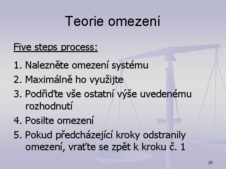 Teorie omezení Five steps process: 1. Nalezněte omezení systému 2. Maximálně ho využijte 3.