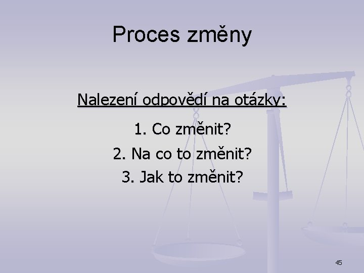 Proces změny Nalezení odpovědí na otázky: 1. Co změnit? 2. Na co to změnit?