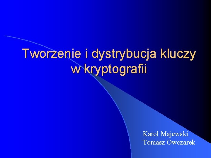 Tworzenie i dystrybucja kluczy w kryptografii Karol Majewski Tomasz Owczarek 