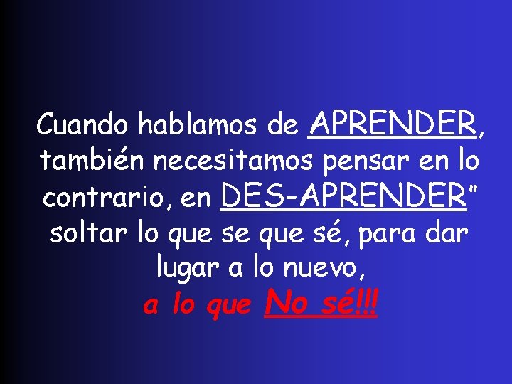 Cuando hablamos de APRENDER, también necesitamos pensar en lo contrario, en DES-APRENDER” soltar lo