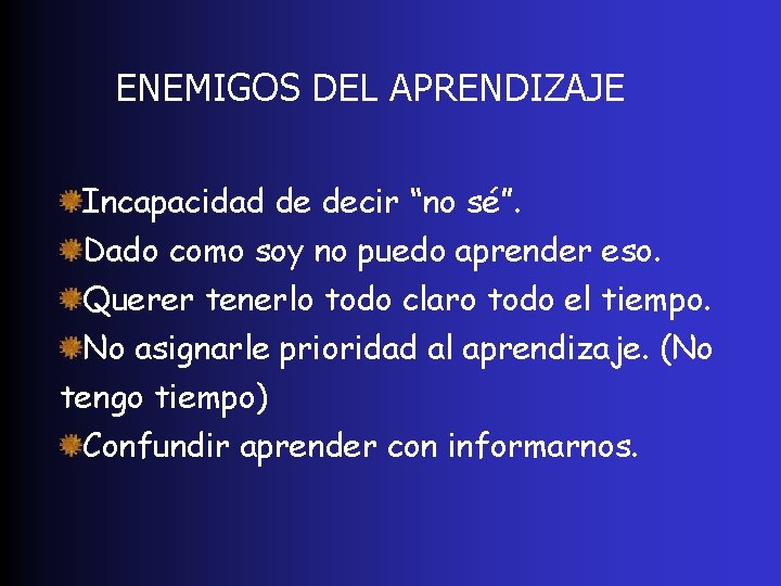 ENEMIGOS DEL APRENDIZAJE Incapacidad de decir “no sé”. Dado como soy no puedo aprender