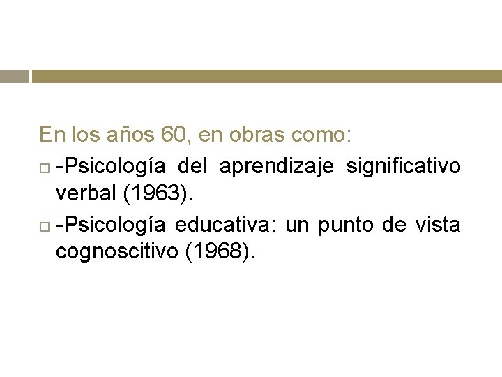 En los años 60, en obras como: -Psicología del aprendizaje significativo verbal (1963). -Psicología